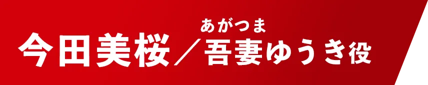 今田美桜【吾妻ゆうき/あがつま・ゆうき役】
