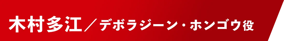 木村多江【デボラジーン・ホンゴウ役】