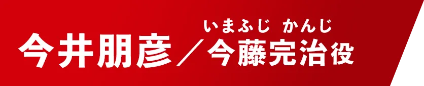今井朋彦【今藤完治/いまふじ・かんじ役】