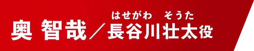 奥 智哉【長谷川壮太/はせがわ・そうた役】