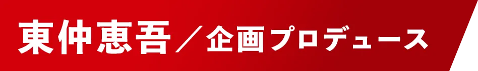 企画プロデュース：東仲恵吾