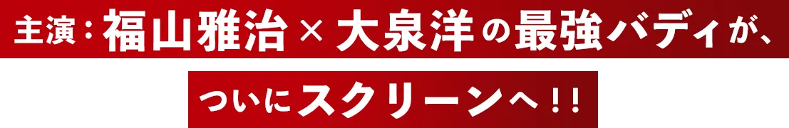 主演：福山雅治×大泉洋の最強バディが、ついにスクリーンへ！！